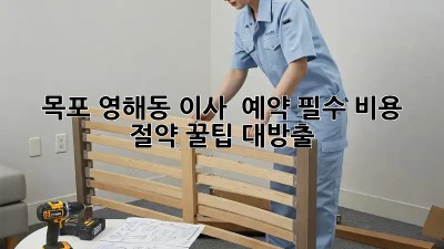 목포 영해동 이사 🚚 예약 필수! 비용 절약 꿀팁🍯 대방출